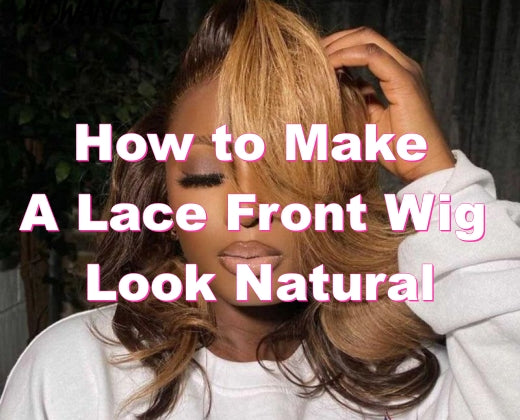 How to Make A Lace Front Wig Look Natural for Beginners